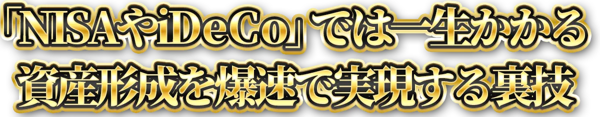 「NISAやiDeCo」では一生かかる資産形成を爆速で実現する裏技