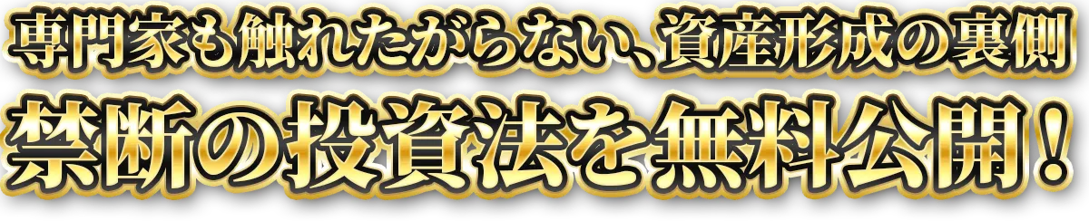 専門家も触れたがらない、資産形成の裏側 禁断の投資法を無料公開!
