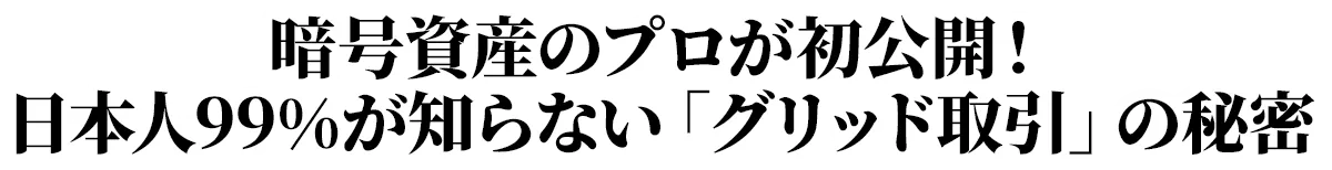暗号資産のプロが初公開!日本人99%が知らない「グリッド取引」の秘密